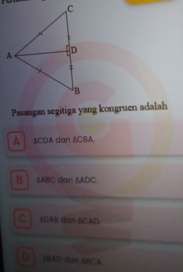 Pasangan segitiga yang kongruen adalah
A △ CDA dan △ CBA.
B △ ABC dan △ ADC.
C ∆DAB dan △ CAD
D △ BAD dan △ BCA