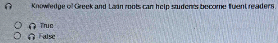 Knowledge of Greek and Latin roots can help students become fluent readers.
True
False