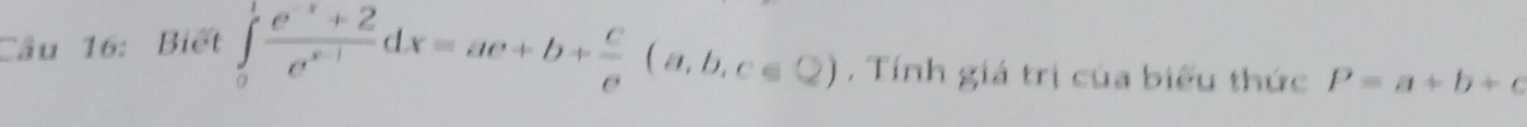 Biết ∈tlimits _0^(1frac e^x)+2e^(x-1)dx=ae+b+ c/e (a,b,c∈ Q) , Tính giá trị của biểu thức P=a+b+c