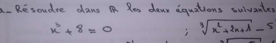 a- Resoudre dans RR Res deax equations suivantes
x^3+8=0
j sqrt[3](x^2+2x+1)-5