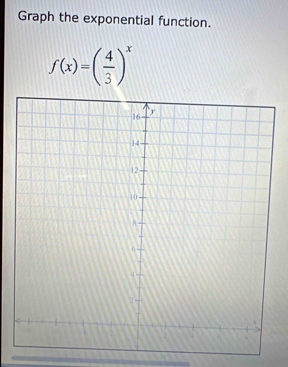 Graph the exponential function.
f(x)=( 4/3 )^x