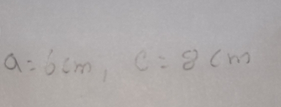 a=6cm, c=8cm