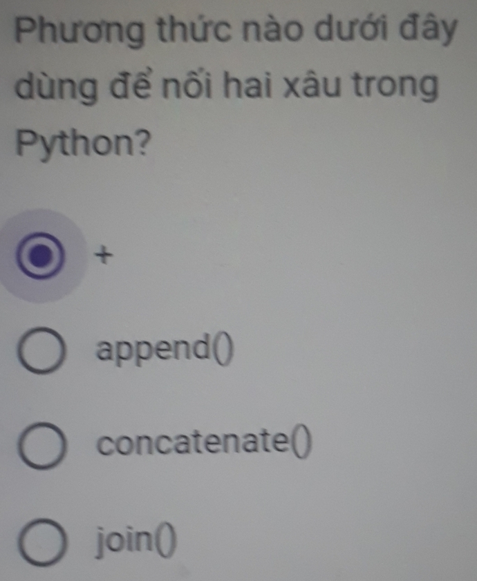 Phương thức nào dưới đây
dùng để nối hai xâu trong
Python?
+
append()
concatenate()
join()