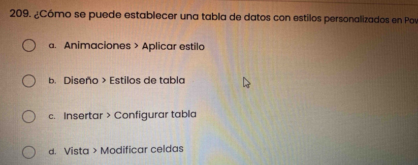 ¿Cómo se puede establecer una tabla de datos con estilos personalizados en Pov
a. Animaciones > Aplicar estilo
b. Diseño > Estilos de tabla
c. Insertar > Configurar tabla
d. Vista > Modificar celdas