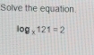 Solve the equation.
log _x121=2