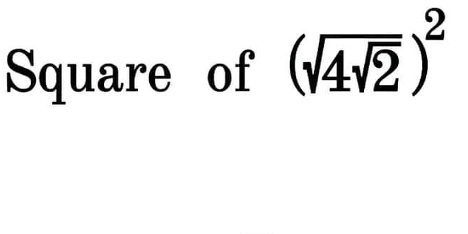 Square of
(sqrt(4sqrt 2))^2