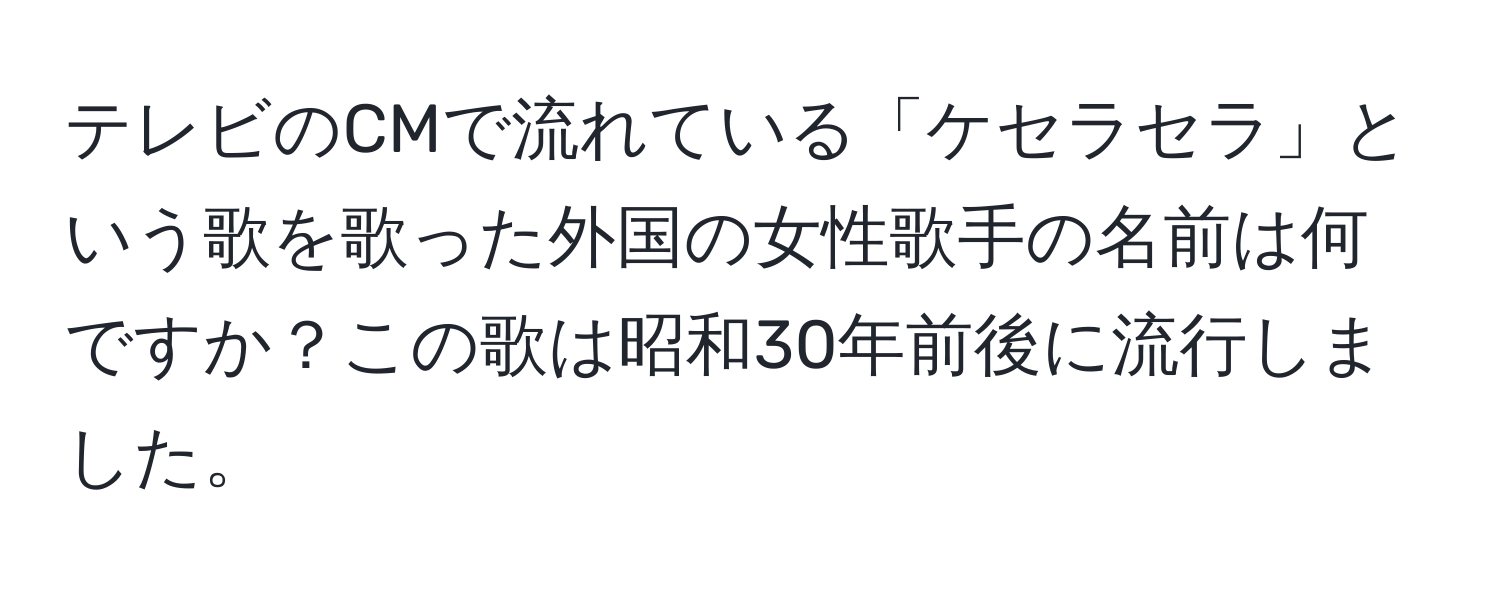 テレビのCMで流れている「ケセラセラ」という歌を歌った外国の女性歌手の名前は何ですか？この歌は昭和30年前後に流行しました。