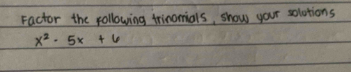 Factor the following trinomials, show your solotions
x^2-5x+6