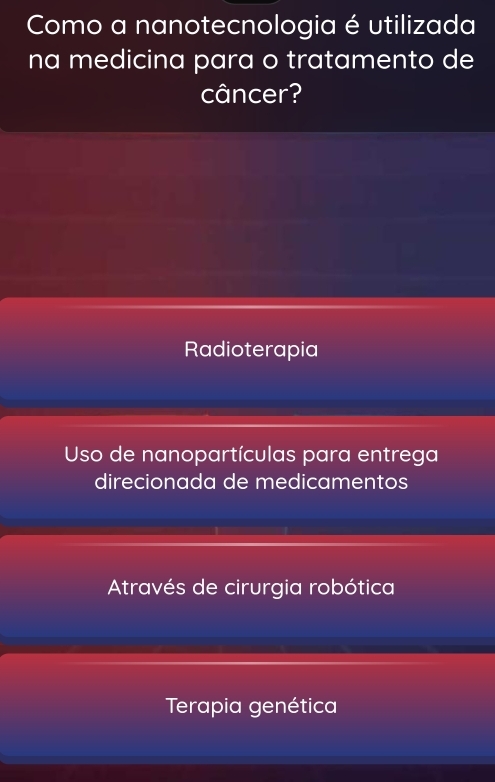 Como a nanotecnologia é utilizada
na medicina para o tratamento de
câncer?
Radioterapia
Uso de nanopartículas para entrega
direcionada de medicamentos
Através de cirurgia robótica
Terapia genética