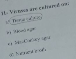 11- Viruses are cultured on:
a) Tissue culture
b) Blood agar
c) MacConkey agar
d) Nutrient broth