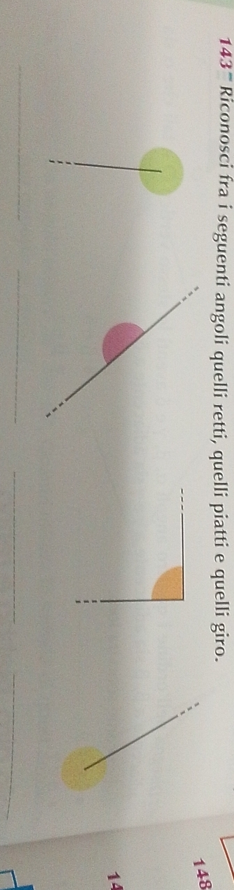 143° Riconosci fra i seguenti angoli quelli retti, quelli piatti e quelli giro.
148
14
__ 
_ 
_
