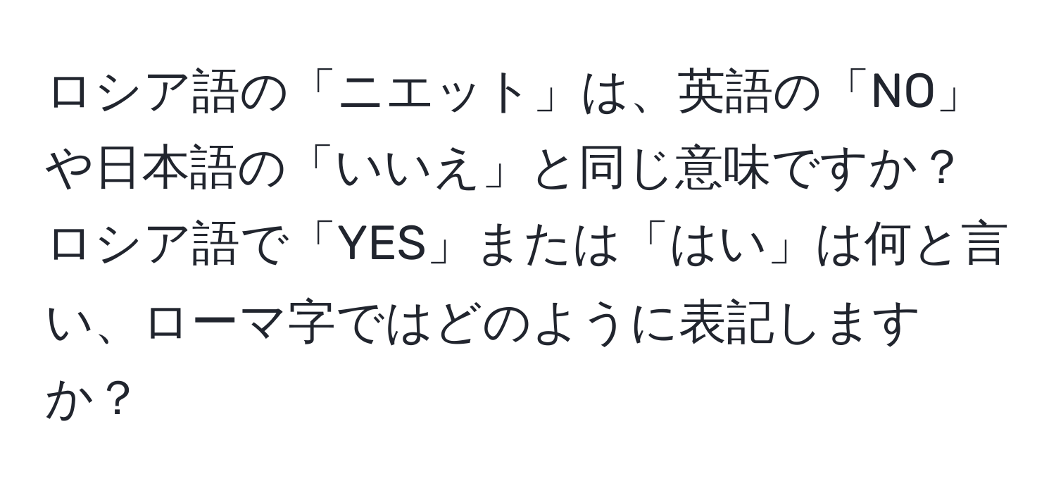 ロシア語の「ニエット」は、英語の「NO」や日本語の「いいえ」と同じ意味ですか？ロシア語で「YES」または「はい」は何と言い、ローマ字ではどのように表記しますか？