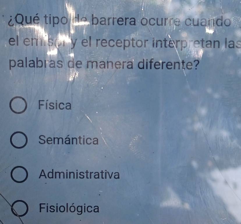 ¿Qué tipo de barrera ocurre cuando
el emisory el receptor interpretan las
palabras de manera diferente?
Física
Semántica
Administrativa
Fisiológica