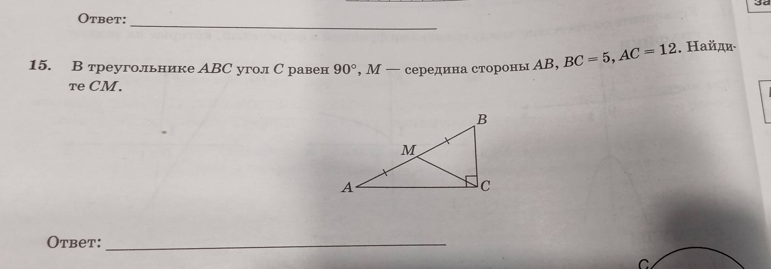 Otbet:_ 
15. В треугольнике АBC угол С равен 90° , М — середина стороны АΒ,
BC=5, AC=12. Hайди- 
Te CM. 
Otbet:_ 
C