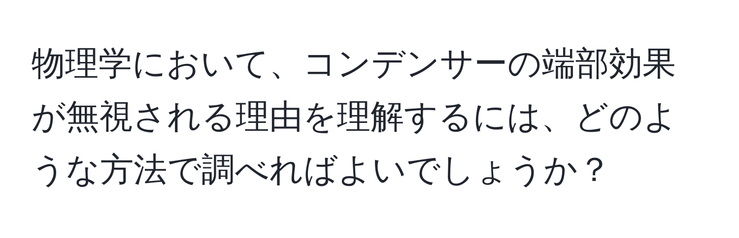 物理学において、コンデンサーの端部効果が無視される理由を理解するには、どのような方法で調べればよいでしょうか？