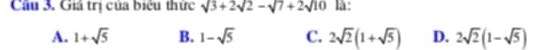 Giá trị của biểu thức sqrt(3)+2sqrt(2)-sqrt(7)+2sqrt(10) là :
A. 1+sqrt(5) B. 1-sqrt(5) C. 2sqrt(2)(1+sqrt(5)) D. 2sqrt(2)(1-sqrt(5))