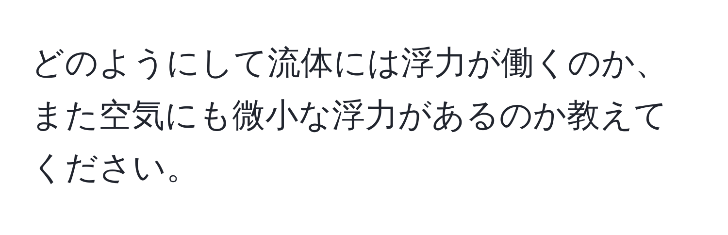 どのようにして流体には浮力が働くのか、また空気にも微小な浮力があるのか教えてください。