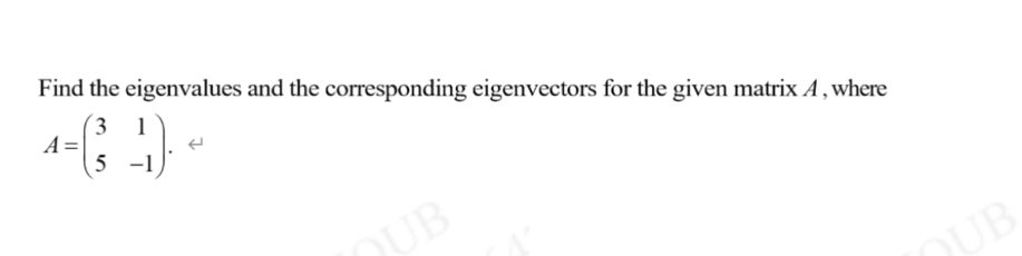 Find the eigenvalues and the corresponding eigenvectors for the given matrix A , where
A=beginpmatrix 3&1 5&-1endpmatrix.