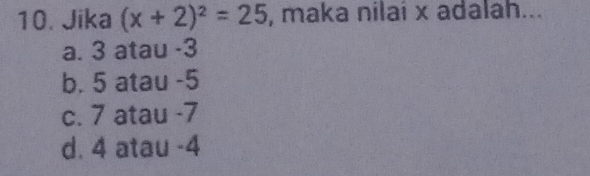 Jika (x+2)^2=25 , maka nilai x adalah...
a. 3 atau -3
b. 5 atau -5
c. 7 atau -7
d. 4 atau -4