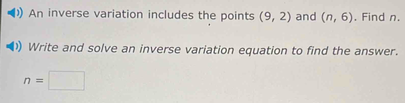 An inverse variation includes the points (9,2) and (n,6). Find n. 
Write and solve an inverse variation equation to find the answer.
n=□