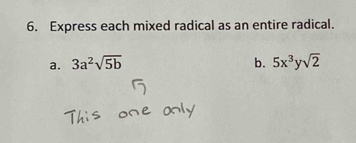 Express each mixed radical as an entire radical. 
a. 3a^2sqrt(5b) b. 5x^3ysqrt(2)