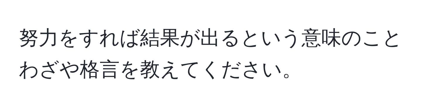 努力をすれば結果が出るという意味のことわざや格言を教えてください。