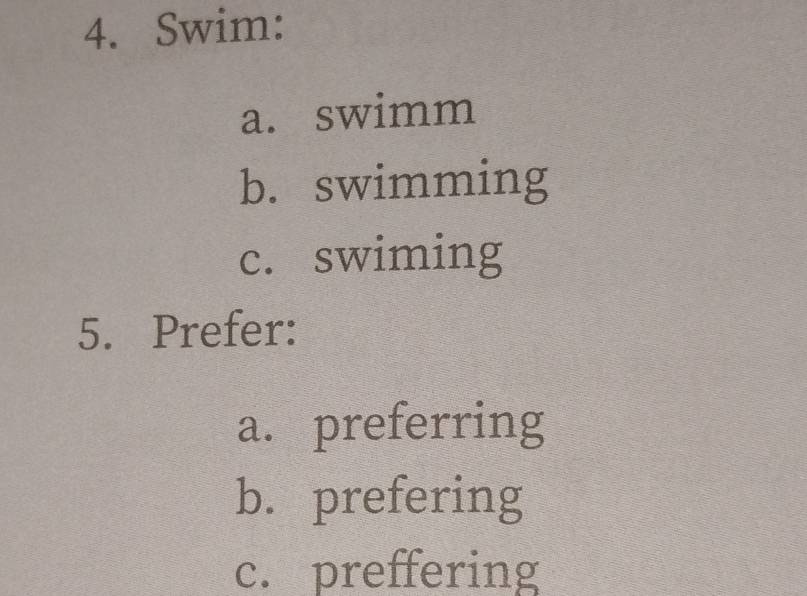 Swim:
a. swimm
b. swimming
c. swiming
5. Prefer:
a. preferring
b. prefering
c. preffering