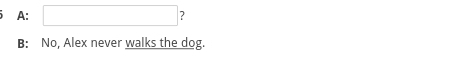 A: □ 2
B: No, Alex never walks the dog.