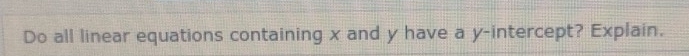 Do all linear equations containing x and y have a y-intercept? Explain.