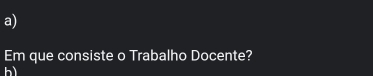 Em que consiste o Trabalho Docente? 
bì