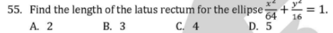 Find the length of the latus rectum for the ellipse  x^2/64 + y^2/16 =1.
A. 2 B. 3 C. 4 D. 5