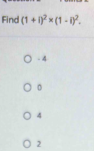 Find (1+i)^2* (1-i)^2.
- 4
0
4
2