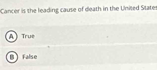 Cancer is the leading cause of death in the United States
A True
B False