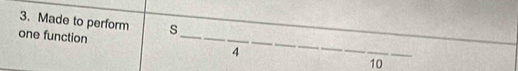 Made to perform s 
_ 
one function _4 _ 10