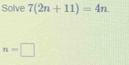 Solve 7(2n+11)=4n.
n=□