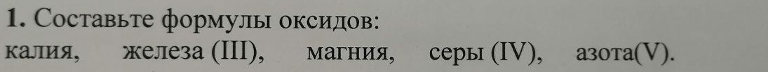 Составьте формулы оксидов: 
калия, железа (ΙII), магния, серы (Ⅳ), азота().