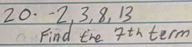 20. -2, 3, 8, 13
Find the 7th term