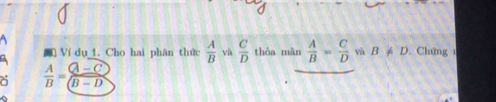 Ví dụ 1. Cho hai phân thức  A/B  yà  C/D  thỏa mān  A/B = C/D  vù B!= D Chứng 
a  A/B = (A-C)/(B-D) 