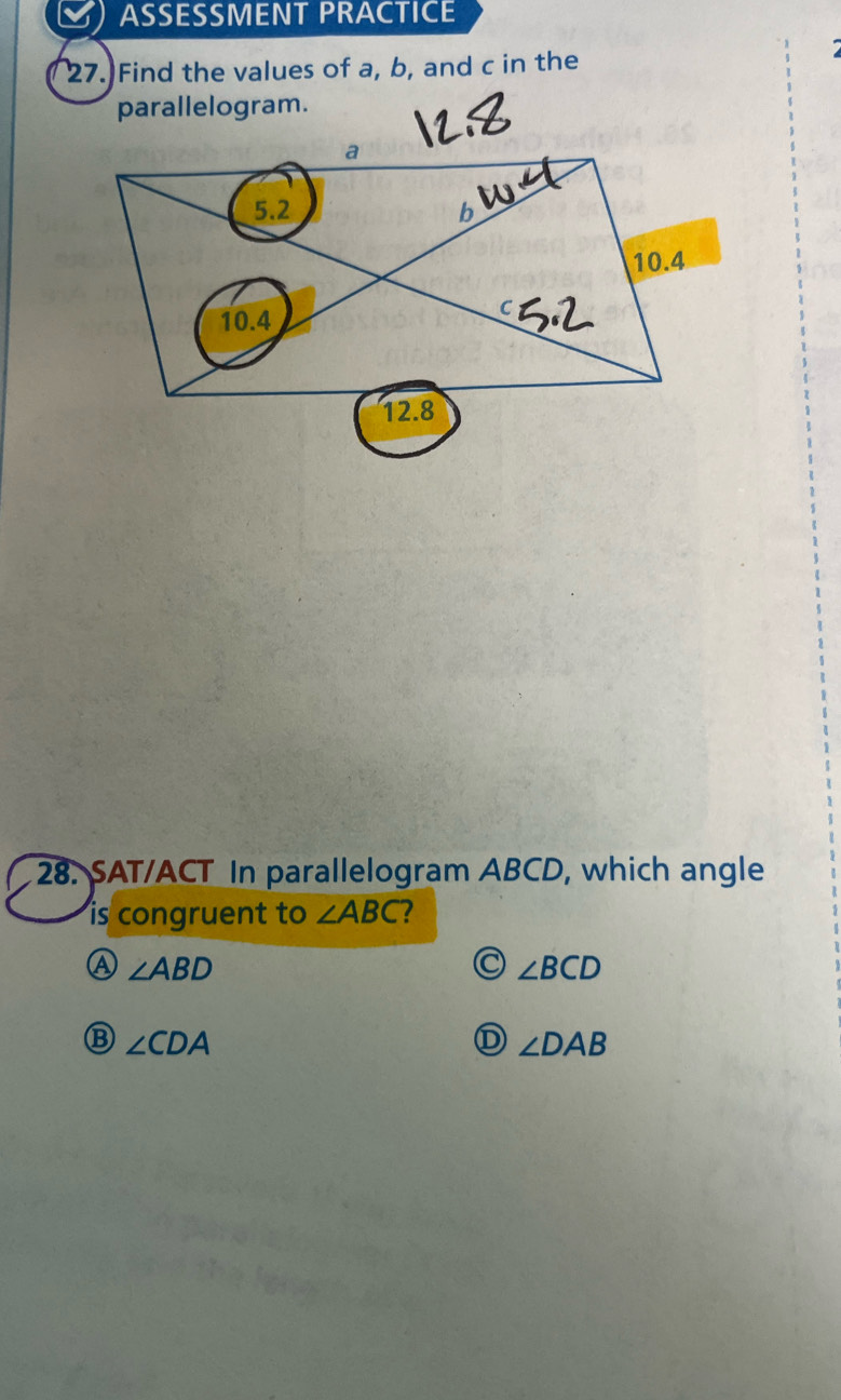 ASSESSMENT PRACTICE
27. Find the values of a, b, and c in the
parallelogram.
28. SAT/ACT In parallelogram ABCD, which angle
is congruent to ∠ ABC I
a ∠ ABD
∠ BCD
∠ CDA
∠ DAB