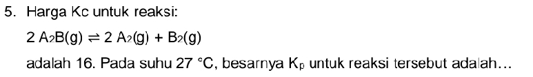 Harga Kc untuk reaksi:
2A_2B(g)leftharpoons 2A_2(g)+B_2(g)
adalah 16. Pada suhu 27°C , besarnya K_p untuk reaksi tersebut ada|ah...