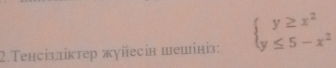 2.Τенсізліктер жуйесін шешініз: beginarrayl y≥ x^2 y≤ 5-x^2endarray.