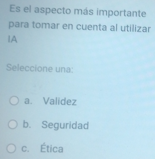 Es el aspecto más importante
para tomar en cuenta al utilizar
IA
Seleccione una:
a. Validez
b. Seguridad
c. Ética