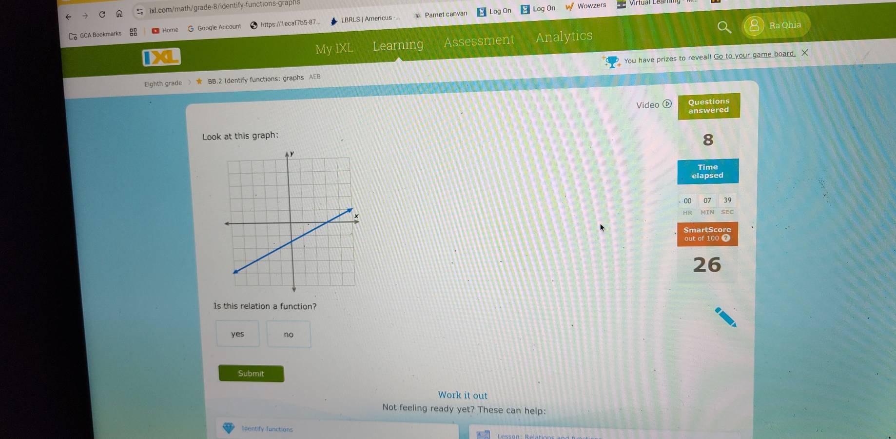 Parnet canvan Log On Log On W Wowzers
Ra'Ohia
GCA Bookmarks Home G Google Account https://1ecaf7b5-87 LBRLS | Americus -
MyIX Learning Assessment Analytics
IX
Eighth grade BB.2 Identify functions: graphs AEB You have prizes to reveal! Go to your game board. X
Video Questions
answered
Look at this graph:
8
Time
elapsed
00 07 39
SmartScore
out of 100 7
26
Is this relation a function?
yes no
Submit
Work it out
Not feeling ready yet? These can help:
Identify functions