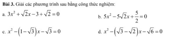 Giải các phương trình sau bằng công thức nghiệm: 
a. 3x^2+sqrt(2)x-3+sqrt(2)=0
b. 5x^2-5sqrt(2)x+ 5/2 =0
c. x^2-(1-sqrt(3))x-sqrt(3)=0 x^2-(sqrt(3)-sqrt(2))x-sqrt(6)=0
d.