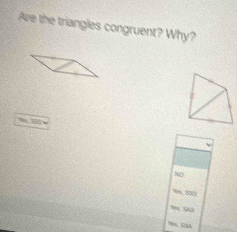 Are the triangles congruent? Why?
M 5SS
NO
Yes, SSS
Nm, SAS
9½, SSA