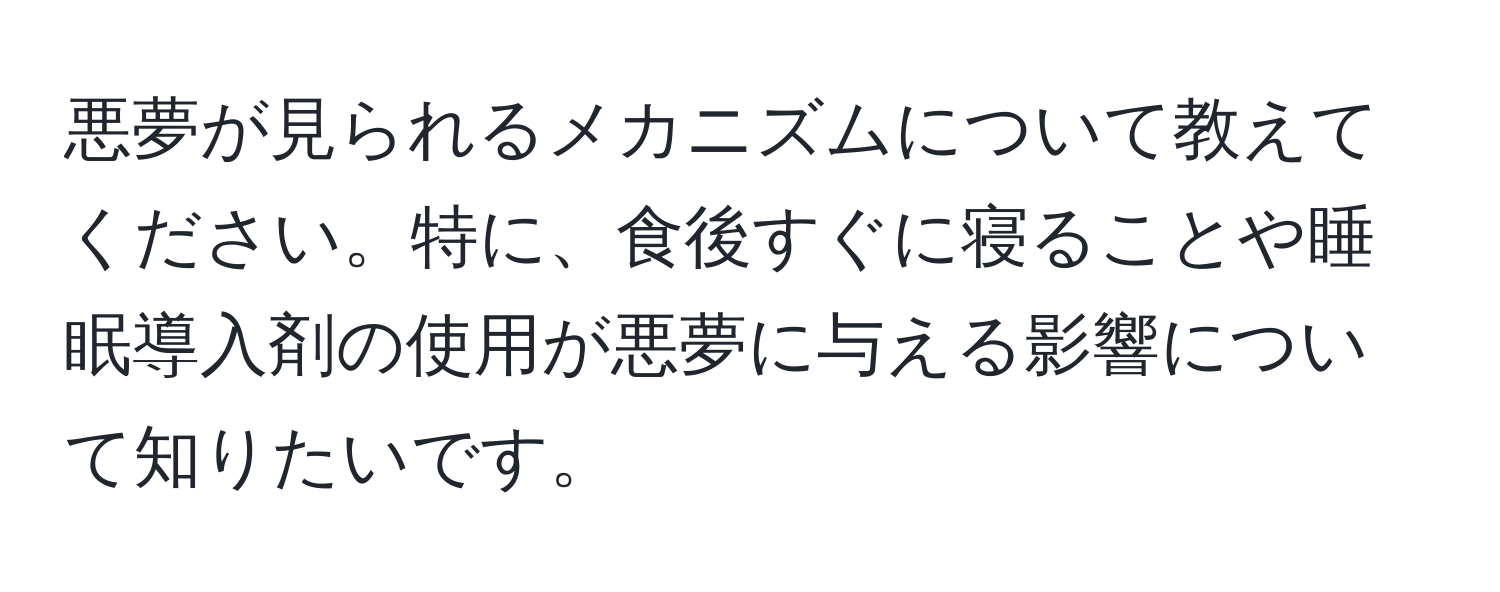 悪夢が見られるメカニズムについて教えてください。特に、食後すぐに寝ることや睡眠導入剤の使用が悪夢に与える影響について知りたいです。