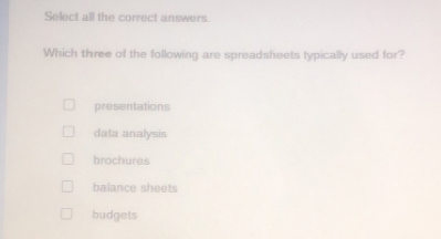 Select all the correct answers.
Which three of the following are spreadsheets typically used for?
presentations
data analysis
brochures
balance sheets
budgets