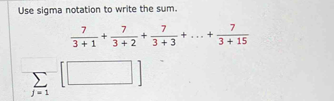 Use sigma notation to write the sum.
 7/3+1 + 7/3+2 + 7/3+3 +...+ 7/3+15 
sumlimits _(j=1)^-[□ ]