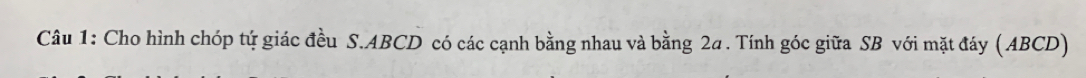 Cho hình chóp tý giác đều S. ABCD có các cạnh bằng nhau và bằng 2a. Tính góc giữa SB với mặt đáy ( ABCD)