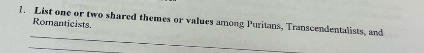 List one or two shared themes or values among Puritans, Transcendentalists, and 
Romanticists. 
_ 
_